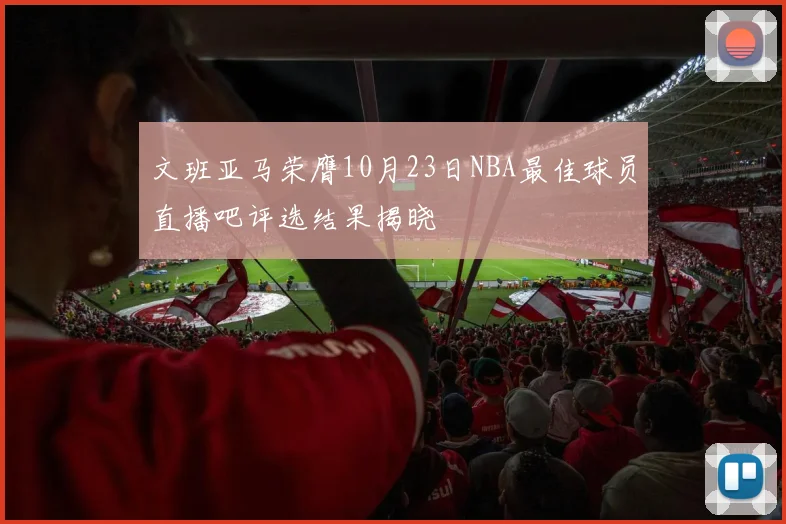文班亚马荣膺10月23日NBA最佳球员直播吧评选结果揭晓