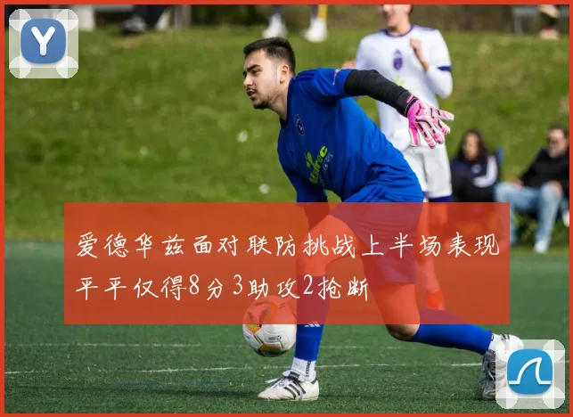 爱德华兹面对联防挑战上半场表现平平仅得8分3助攻2抢断