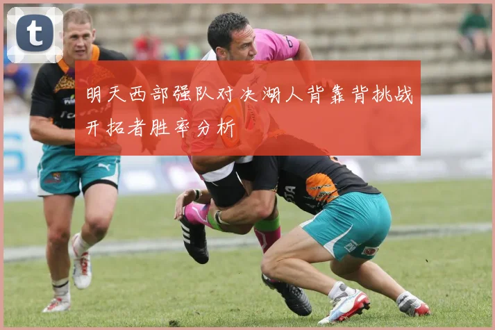 明天西部强队对决湖人背靠背挑战开拓者胜率分析