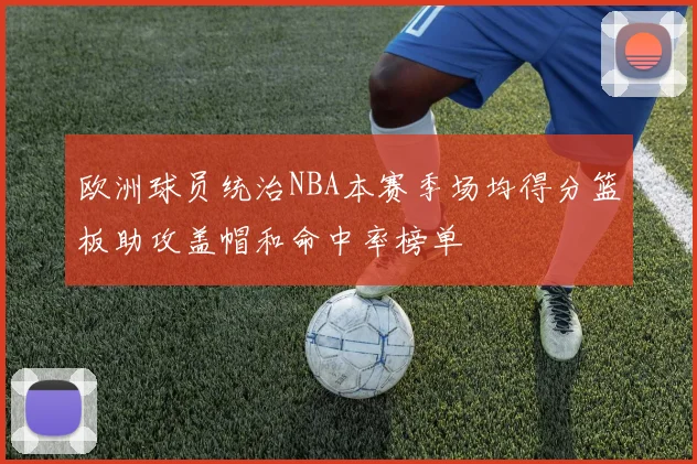 欧洲球员统治NBA本赛季场均得分篮板助攻盖帽和命中率榜单