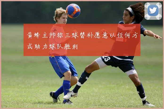 黄蜂主帅称三球替补愿意以任何方式助力球队胜利