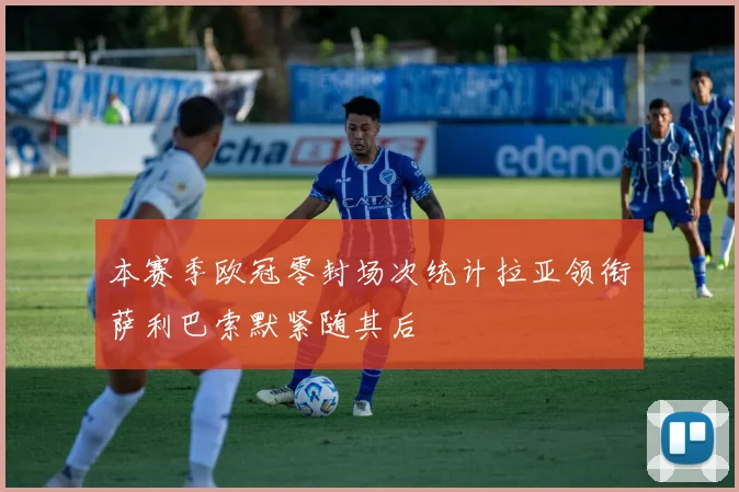 本赛季欧冠零封场次统计拉亚领衔萨利巴索默紧随其后