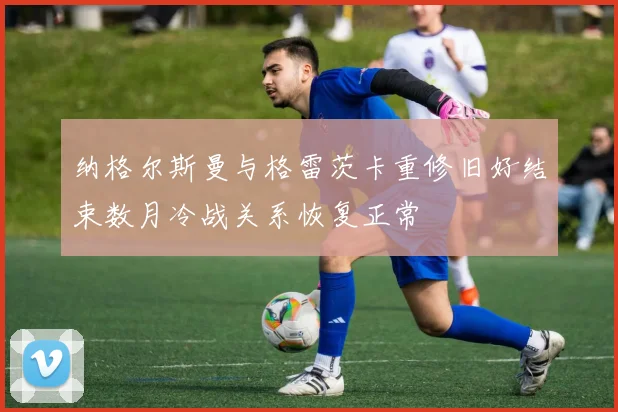 纳格尔斯曼与格雷茨卡重修旧好结束数月冷战关系恢复正常