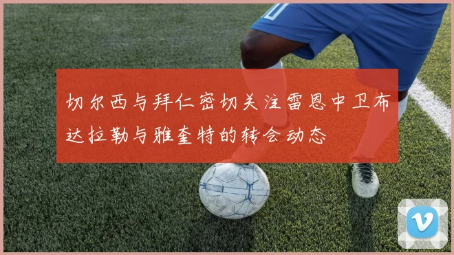 切尔西与拜仁密切关注雷恩中卫布达拉勒与雅奎特的转会动态