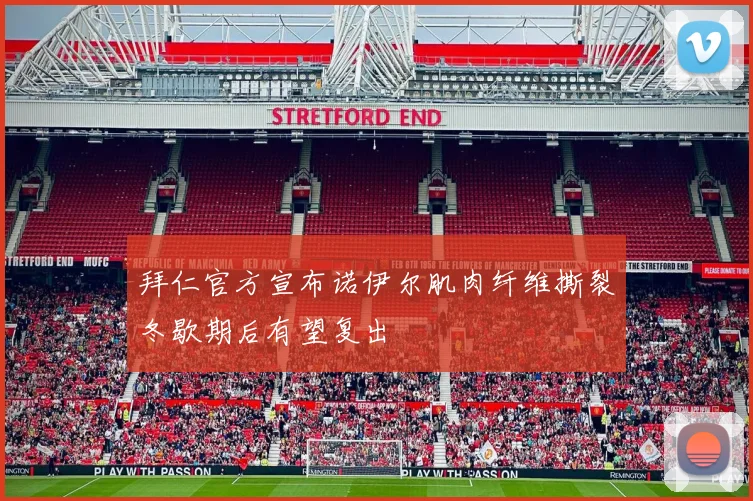 拜仁官方宣布诺伊尔肌肉纤维撕裂冬歇期后有望复出