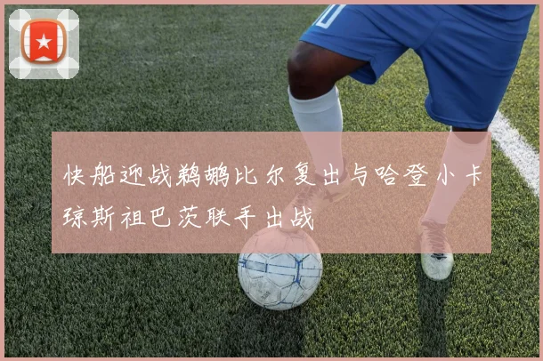 快船迎战鹈鹕比尔复出与哈登小卡琼斯祖巴茨联手出战