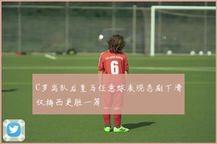 C罗离队后皇马任意球表现急剧下滑仅梅西更胜一筹
