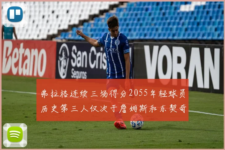 弗拉格连续三场得分2055年轻球员历史第三人仅次于詹姆斯和东契奇