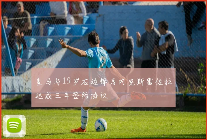 皇马与19岁右边锋马内克斯雷佐拉达成三年签约协议