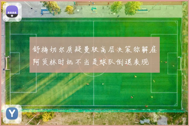 舒梅切尔质疑曼联高层决策称解雇阿莫林时机不当是球队倒退表现